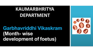 KAUMARBHRITYA
DEPARTMENT
Garbhavriddhi Vikaskram
(Month- wise
development of foetus)
 