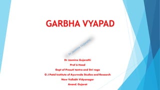GARBHA VYAPAD
Dr Jasmine Gujarathi
Prof & Head
Dept of Prasuti tantra and Stri roga
G J Patel Institute of Ayurveda Studies and Research
New Vallabh Vidyanagar
Anand, Gujarat
 