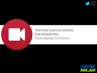 YOUTUBE SUCCESS STORIES
FOR MARKETERS
FROM BRAND TO PEOPLE
#smx
#23C
 