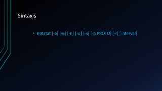 Sintaxis
• netstat [-a] [-e] [-n] [-o] [-s] [-p PROTO] [-r] [interval]
 