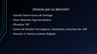 ¡Gracias por su atención!
• Estivalis Yaremi García de Santiago
• César Alejandro Figueroa Medina
• Ofimática “6E”
• Centro de Estudios Tecnológicos, Industriales y Servicios No. 100
• Docente: A. Patricia Jiménez Delgado
 