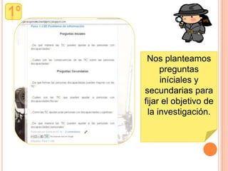 Nos planteamos
     preguntas
     iníciales y
secundarias para
fijar el objetivo de
 la investigación.
 
