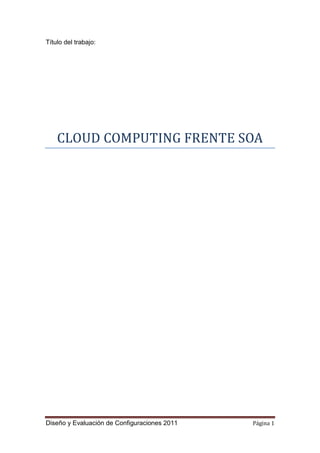 Título del trabajo:




    CLOUD COMPUTING FRENTE SOA




Diseño y Evaluación de Configuraciones 2011   Página 1
 