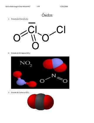García BaldenegroCésarMisael #12 3 “B” 17/01/2018
Óxidos
1. Trióxidode Cloro(Cl2O3)
2. Dióxidode Nitrógeno(NO2)
3. Dióxidode Carbono(CO2)
 