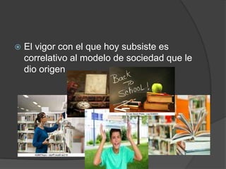    El vigor con el que hoy subsiste es
    correlativo al modelo de sociedad que le
    dio origen
 