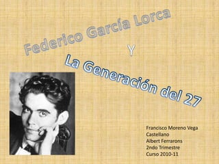 Federico García Lorca Y La Generación del 27 Francisco Moreno Vega Castellano  Albert Ferrarons 2ndo Trimestre Curso 2010-11 