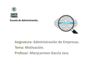 Asignatura: Administración de Empresas.
Tema: Motivación.
Profesor: Marycarmen García Jara.
Escuela de Administración.
 