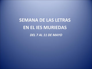 SEMANA DE LAS LETRAS
  EN EL IES MURIEDAS
    DEL 7 AL 11 DE MAYO
 