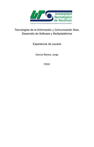 Tecnologías de la Información y Comunicación Área,
Desarrollo de Software y Multiplataforma
Experiencia de usuario
García Ramos Jorge
7IDS1
 