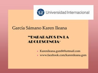 García Sámano Karen Ileana

       “EMBARAZOS EN LA
       ADOLESCENCIA”

             Karenileana.gsm8@hotmail.com
             www.facebook.com/karenileana.gsm
 