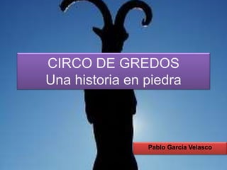 CIRCO DE GREDOS
Una historia en piedra
Pablo García Velasco
 