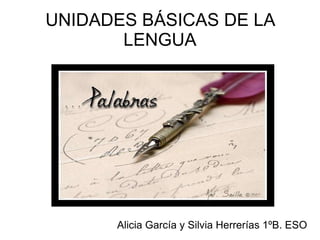 UNIDADES BÁSICAS DE LA LENGUA Alicia García y Silvia Herrerías 1ºB. ESO 