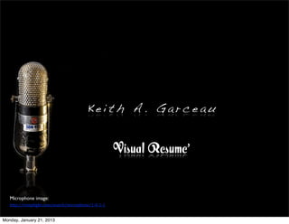 Keith A. Garceau


                                                          Visual Resume’


   Microphone image:
   http://comp)ight.com/search/microphone/1-­‐0-­‐1-­‐1


Monday, January 21, 2013
 