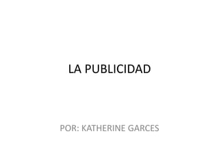 LA PUBLICIDAD



POR: KATHERINE GARCES
 