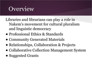 Overview
Libraries and librarians can play a role in
Nakem's movement for cultural pluralism
and linguistic democracy
•Pro...