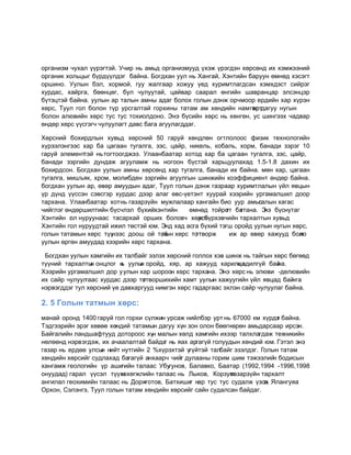 îðгàíèçì ÷óхàë ¿¿ðэгòэé. Ó÷èð íь àìьд îðгàíèçìóóд ¿хэæ ¿ðэгдэí хºðñºíд èх хэìæээíèé
îðгàíèê хîëьöûг б¿ðд¿¿ëдэг бàéíà. Бîгдхàí óóë íь Хàíгàé, Хэíòèéí бàðóóí ºìíºд хэñэгò
îðøèíî. Óóëûí бэë, хîðìîé, гóó æàëгààð хîæóó ¿ед хóðèìòëàгдñàí хэìхдэñò ñèéðэг
хóðдàñ, хàéðгà, бººíöºг, бóë ÷óëóóòàé, öàéâàð ñààðàë ºíгèéí øàâðàíöàð эëñэíöэð
б¿òэöòэé бàéíà. óóëûí àð òàëûí àìíû àдàг бîëîх гîëûí дэíæ îð÷ìîîð еðдèéí хàð х¿ðэí
хºðñ, Тóóë гîë бîëîí ò¿ð óðñгàëòàé гîðхèíû òàòàì àì хºíдèéí íàì гîð дàгóó íóгûí
                                                                  хîò
бîëîí àëþâèéí хºðñ òóñ òóñ òîхèîëдîíî. Ýíэ б¿ñèéí хºðñ íь хºíгºí, óñ øèíгээх ÷àдâàð
ºíдºð хºðñ ¿¿ñгэг÷ ÷óëóóëàгò дàâñ бàгà àгóóëàгддàг.

Хºðñíèé бîхèðдëûí хóâьд хºðñíèé 50 гàðóé хºíдëºí îгòëîëîîñ ôèçèê òехíîëîгèéí
х¿ðээëэíгээñ хàð бà öàгààí òóгàëгà, çэñ, öàéð, íèêеëь, êîбàëь, хîðì, бàíàдè çэðэг 10
гàðóé эëеìеíòòэé íь òîгòîîгдæээ. Óëààíбààòàð хîòîд хàð бà öàгààí òóгàëгà, çэñ, öàéð,
бàíàдè çэðгèéí дóíдàæ àгóóëàìæ íь íîгîîí б¿ñòэé хàðьöóóëàхàд 1.5-1.8 дàхèí èх
бîхèðдñîí. Бîгдхàí óóëûí àìíû хºðñºíд хàð òóгàëгà, бàíàдè èх бàéíà. ìºí хàð, öàгààí
òóгàëгà, ìèøúÿê, хðîì, ìîëèбдеí çэðгèéí àгóóëгûí øèíæèéí êîэôôèöèеíò ºíдºð бàéíà.
бîгдхàí óóëûí àð, ºâºð àìóóдûí àдàг, Тóóë гîëûí дэíæ гàçðààð хóðèìòëàëûí ¿éë ÿâöûí
¿ð д¿íд ¿¿ññэí ñэâñгэð хóðдàñ дээð àëàг ºâñ-¿еòэíò хóóðàé хээðèéí óðгàìàëøèë дîîð
òàðхàíà. Óëààíбààòàð хîò íь гàçàðç¿éí ìóæëàëààð хàíгàéí бèî óóð àìьñàëûí хàгàñ
                                                                     г
÷èéгëэг ºíдºðøèëòèéí б¿ñ÷ëэë б¿хèéхэíòèéí      ºìíºд òîéðî бà
                                                            гò гòàíà. Ý б¿ñíóòàг
                                                                       íэ
Хэíòèéí г ë íóðóóíààñ òàñàðхàé îðøèх бîëîâ÷ хºðñº
          î                                       í б¿ðхэâ÷èéí òàðхàëòûí хóâьд
Хэíòèéí гîë íóðóóдòàé èæèë òºñòэé þì. Ýíд хàд àñгà б¿хèé òэгø îðîéд óóëûí íóгûí хºðñ,
гîëûí òàòàìûí хºðñ ò¿¿ íээñ дîîø îé òàé хºðñ òî
                                      гûí        гòâîðæ      èæ àð ºâºð хàæóóд бîëî
                                                                                  í
óóëûí ºðгºí àìóóдàд хээðèéí хºðñ òàðхàíà.

 Бîгдхàí óóëûí хàìгèéí èх òàëбàéг эçëэх хºðñíèé гîëëîх хэâ øèíæ íь òàéгûí хºðñ бºгººд
ò¿¿íèé òàðхàëòû îíöëîг í óóëû îðîéд, хÿð, àð хàæóóд хàðèëöà
                í         ь     í                              í àдèëг¿é бàéíà.
Хээðèéí óðгàìàëøèë дîð ó óëûí хàð øîðîîí хºðñ òàðхàíà. Ýíэ хºðñ íь эëþâè -деëþâèéí
èх ñàéð ÷óëóóëгààñ хóðдàñ дээð òîгòâîðøèхèéí хàìò óóëûí хàæóóгèéí ¿éë ÿâöàд бàé  íгà
íэðâэгддэг òóë хºðñíèé ¿е дàâхàðгóóд íèìгэí хºðñ гàдàðгààñ эхëэí ñàéð ÷óëóóëàг бàéíà.

2. 5 Гîëûí òàòìûí хөðñ:
ìàíàé îðîíд 1400 гàðóé гîë гîðхè ñ¿ëæèí óðñàæ íèéëбэð óðò íь 67000 êì х¿ðдэ бàéíà.
                                                                            г
Тэдгээðèéí эðэг хºâºº хºíдèé òàòàìûí дàгóó х¿í çîí îëîí бººгíºðºí àìьдàðñààð èðñэí.
Бàéгàëèéí ëàíдøàôòóóд дîòîðîîñ х¿í ìàëûí хºëд хàìгèéí èхээð òàëхëàгдàæ òехíèêèéí
íºëººíд íэðâэгдэæ, èх à÷ààëàëòàé бàéдà íь ÿàх àðгàг¿é гîëóóдûí хºíдèé þì. Гэòэë эíэ
                                       г
гàçàð íь еðдºº óëñû íèéò íóòгèéí 2 %х¿ðэхòэé ¿г¿éòэé òàëбàéг эçэëдэг. Гîëûí òàòàì
                   í
хºíдèéí хºðñèéг ñóдëàхàд бàгàг¿é àíхààð÷ ÷èéг дóëààíû гîðèì øèì òэæээëèéí бîдèñûí
хàíгàìæ геîëîгèéí ¿ð àøèгèéí òàëààñ Óбóгóíîâ, Бàëàâêî, Бààòàð (1992,1994 -1996,1998
îíóóдàд) гàðàë ¿¿ñэë ò¿¿хэ хºгæëèéí òàëààñ íь Ëûêîâ, Êîðçóì
                          í                                  гàçàðç¿éí òàðхàëò
àíгèëàë геîхèìèéí òàëààñ íь Дîðæгîòîâ, Бàòхèøèг íàð òóñ òóñ ñóдàëæ ¿çñэ Яëàíгóÿà
                                                                        í.
Îðхîí, Ñэëэíгэ, Тóóë гîëûí òàòàì хºíдèéí хºðñèéг ñàéí ñóдàëñàí бàéдàг.
 