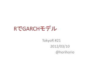 RでGARCHモデル
      TokyoR #21
          2012/03/10
             @horihorio
 