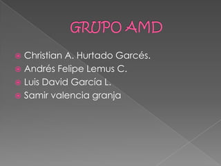 GRUPO AMD Christian A. Hurtado Garcés. Andrés Felipe Lemus C. Luis David García L. Samir valencia granja 