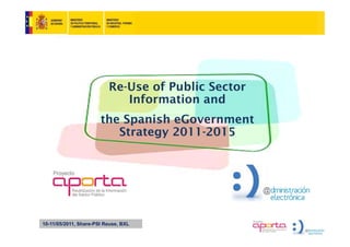 Re-Use of Public Sector
                             Information and
                             I f      i     d
                       the Spanish eGovernment
                            p
                          Strategy 2011-2015




10-11/05/2011, Share-PSI Reuse, BXL
 