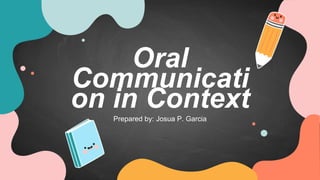 Oral
Communicati
on in Context
Prepared by: Josua P. Garcia
 