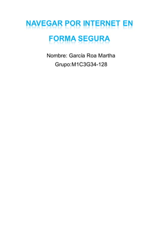 NAVEGAR POR INTERNET EN
FORMA SEGURA
Nombre: García Roa Martha
Grupo:M1C3G34-128
 