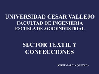 UNIVERSIDAD CESAR VALLEJO
FACULTAD DE INGENIERIA
ESCUELA DE AGROINDUSTRIAL
SECTOR TEXTIL Y
CONFECCIONES
JORGE GARCIA QUEZADA
 