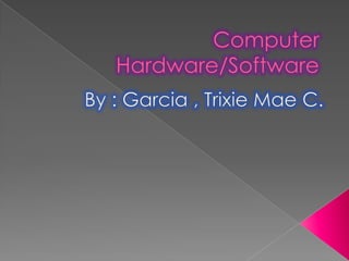 Computer Hardware/Software By : Garcia , Trixie Mae C. 