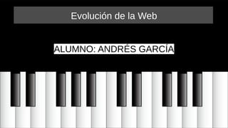 Evolución de la Web
ALUMNO: ANDRÉS GARCÍA
 
