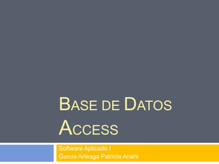 BASE DE DATOS

ACCESS
Software Aplicado I
Garcia Arteaga Patricia Anahi

 
