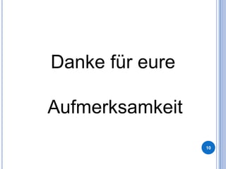 Danke für eure
Aufmerksamkeit
10

 