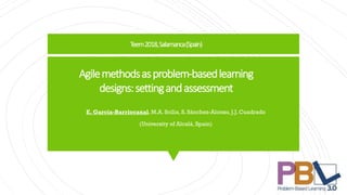 Agilemethodsasproblem-basedlearning
designs:settingandassessment
E. García-Barriocanal, M.A. Scilia, S. Sánchez-Alonso, J.J. Cuadrado
(University of Alcalá, Spain)
Teem2018,Salamanca(Spain)
 