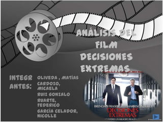 Análisis DEL
                            FILM
                         DECISIONES
                         EXTREMAS.
Integr   Oliveda , Matías
         Cardozo,
antes:   Micaela
         Ruiz Gonzalo
         Ruarte,
         Federico
         García Celador,
         Nicolle
 