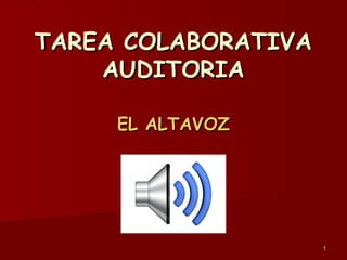 TAREA COLABORATIVA
AUDITORIA
EL ALTAVOZ

1

 