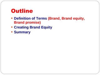 Outline Definition of Terms  (Brand, Brand equity, Brand promise) Creating Brand Equity Summary 
