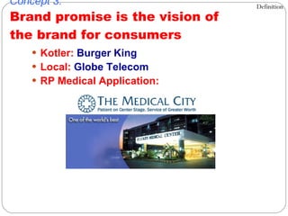 Kotler:  Burger King Local:  Globe Telecom RP Medical Application: Concept 3: Brand promise is the vision of  the brand for consumers Definition 