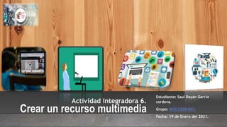 Actividad integradora 6.
Crear un recurso multimedia
Estudiante: Saul Dayán García
cordova.
Grupo: M1C1G28-007.
Fecha: 19 de Enero del 2021.
 