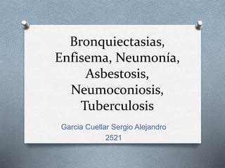 Bronquiectasias,
Enfisema, Neumonía,
Asbestosis,
Neumoconiosis,
Tuberculosis
Garcia Cuellar Sergio Alejandro
2521
 