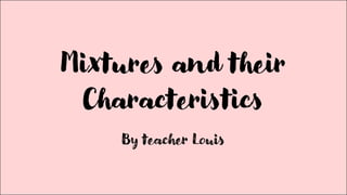Mixtures and their
Characteristics
By teacher Louis
 