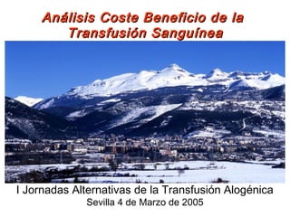 Análisis Coste Beneficio de laAnálisis Coste Beneficio de la
Transfusión SanguíneaTransfusión Sanguínea
I Jornadas Alternativas de la Transfusión Alogénica
Sevilla 4 de Marzo de 2005
 