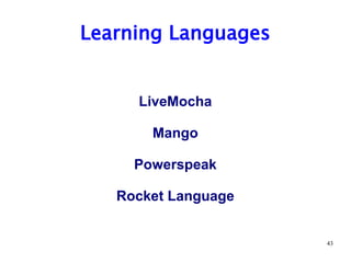 Learning Languages


     LiveMocha

       Mango

     Powerspeak

   Rocket Language


                     43
 