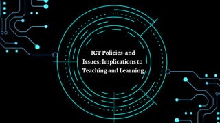 ICT Policies and
Issues: Implications to
Teaching and Learning
 