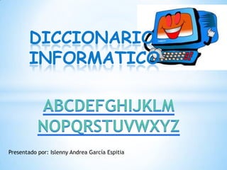 DICCIONARIO
INFORMATICO
Presentado por: Islenny Andrea García Espitia
 