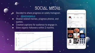 SOCIAL MEDIA
● Decided to share progress on solely Instagram.
○ @astromars.vi
● Shared related memes, progress photos, and
quotes.
● Created captions for audience to engage in.
● Grew organic followers within 2 months.
 