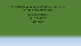 Actividad integradora 5. Diferencias entré las
herramientas ofimáticas.
Julio Cesar Gracia
M1C2G48-078
13/02/2023
 