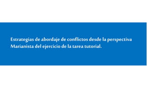 Estrategias de abordaje de conflictos desde la perspectiva 
Marianista del ejercicio de la tarea tutorial. 
 