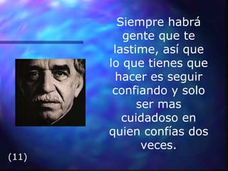 Siempre habrá gente que te lastime, así que lo que tienes que hacer es seguir confiando y solo ser mas cuidadoso en quien confías dos veces. (11) 