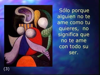 Sólo porque alguien no te ame como tu quieres,   no significa que no te ame con todo su ser. (3) 