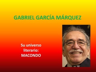 GABRIEL GARCÍA MÁRQUEZ
Su universo
literario:
MACONDO
 