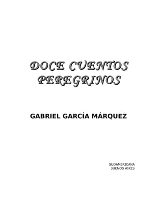 DOCE CUENTOS
 PEREGRINOS

GABRIEL GARCÍA MÁRQUEZ




                 SUDAMERICANA
                  BUENOS AIRES
 