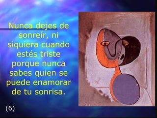 Nunca dejes de sonreír, ni siquiera cuando estés triste porque nunca sabes quien se puede enamorar de tu sonrisa. (6) 